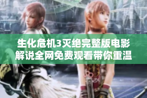 生化危机3灭绝完整版电影解说全网免费观看带你重温紧张刺激的丧尸末日冒险旅程