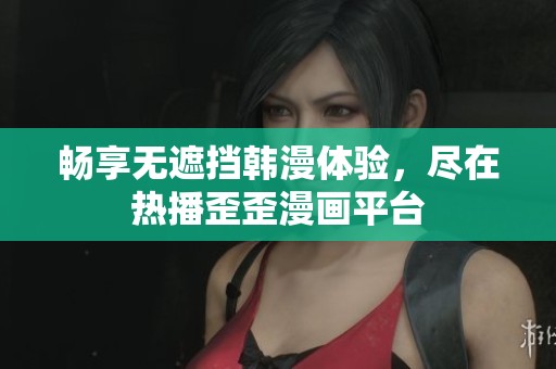 畅享无遮挡韩漫体验，尽在热播歪歪漫画平台
