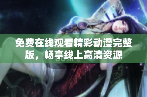 免费在线观看精彩动漫完整版，畅享线上高清资源