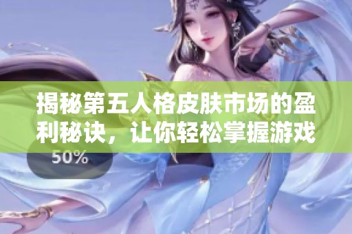 揭秘第五人格皮肤市场的盈利秘诀，让你轻松掌握游戏中的赚钱技巧