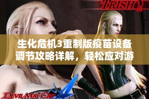 生化危机3重制版疫苗设备调节攻略详解，轻松应对游戏挑战