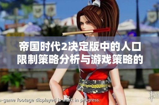 帝国时代2决定版中的人口限制策略分析与游戏策略的深层联系