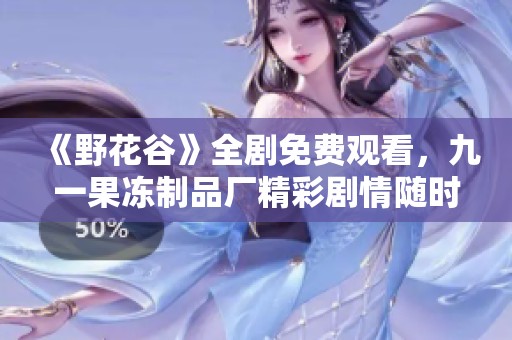 《野花谷》全剧免费观看，九一果冻制品厂精彩剧情随时享受