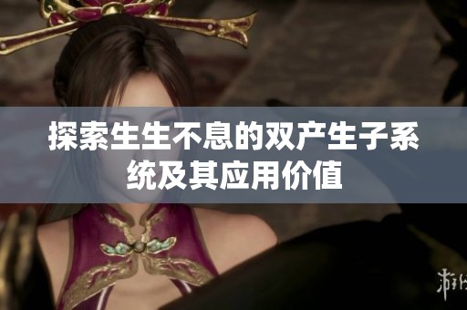 探索生生不息的双产生子系统及其应用价值