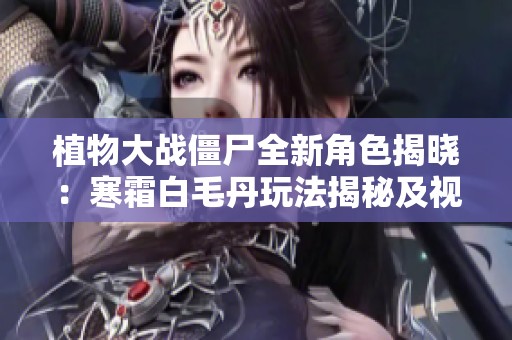 植物大战僵尸全新角色揭晓：寒霜白毛丹玩法揭秘及视频在线播放资源分享