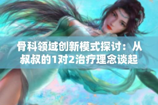 骨科领域创新模式探讨：从叔叔的1对2治疗理念谈起