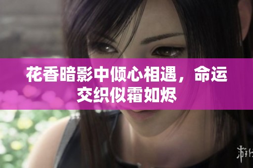 花香暗影中倾心相遇，命运交织似霜如烬