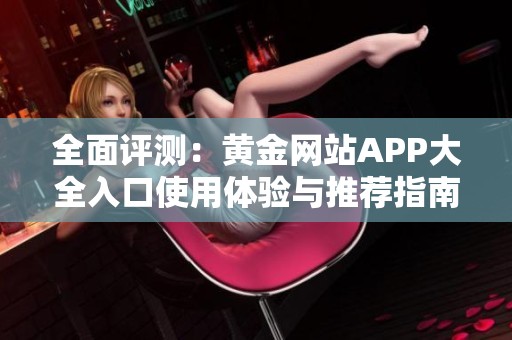 全面评测：黄金网站APP大全入口使用体验与推荐指南