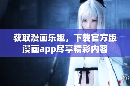 获取漫画乐趣，下载官方版漫画app尽享精彩内容
