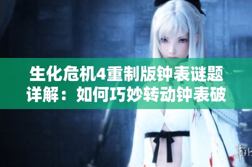 生化危机4重制版钟表谜题详解：如何巧妙转动钟表破解游戏难题