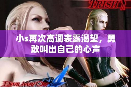 小s再次高调表露渴望，勇敢叫出自己的心声