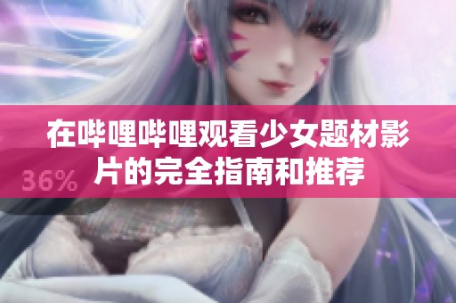 在哔哩哔哩观看少女题材影片的完全指南和推荐
