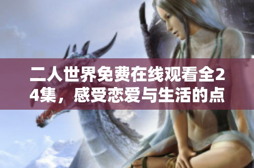 二人世界免费在线观看全24集，感受恋爱与生活的点滴温馨