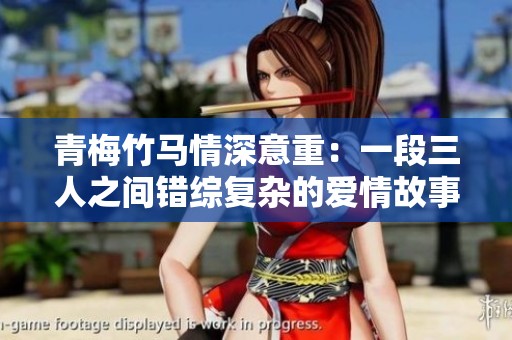 青梅竹马情深意重：一段三人之间错综复杂的爱情故事