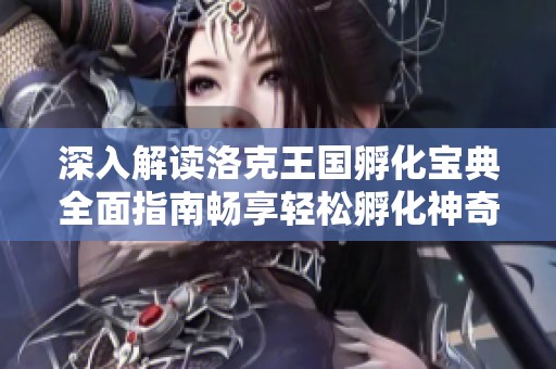 深入解读洛克王国孵化宝典全面指南畅享轻松孵化神奇洛克的快乐技巧