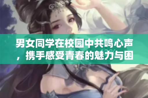 男女同学在校园中共鸣心声，携手感受青春的魅力与困惑