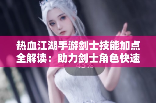 热血江湖手游剑士技能加点全解读：助力剑士角色快速升级与策略优化指南