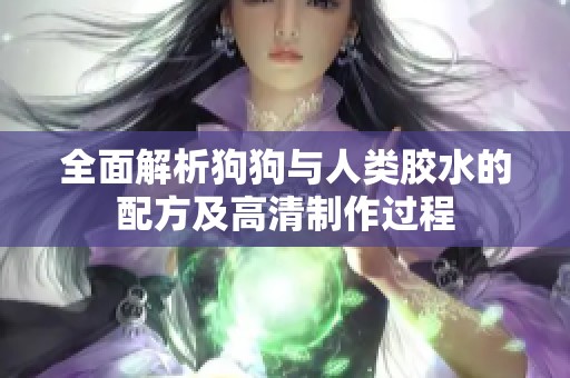 全面解析狗狗与人类胶水的配方及高清制作过程