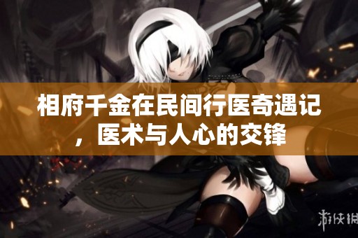 相府千金在民间行医奇遇记，医术与人心的交锋