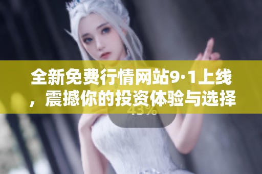 全新免费行情网站9·1上线，震撼你的投资体验与选择