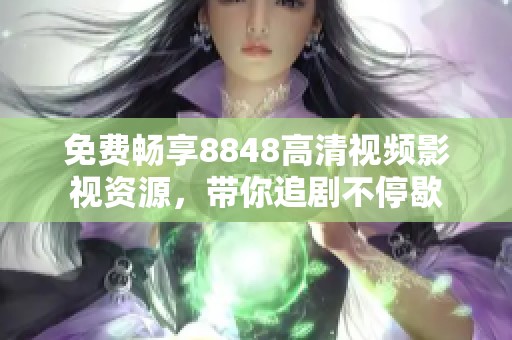 免费畅享8848高清视频影视资源，带你追剧不停歇