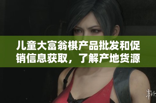 儿童大富翁棋产品批发和促销信息获取，了解产地货源和价格详情一站式服务