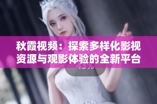 秋霞视频：探索多样化影视资源与观影体验的全新平台