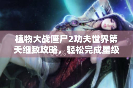 植物大战僵尸2功夫世界第天细致攻略，轻松完成星级挑战的绝佳技巧分享