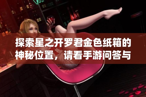 探索星之开罗君金色纸箱的神秘位置，请看手游问答与OurPlay加速器的详细解析