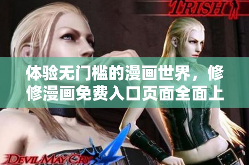 体验无门槛的漫画世界，修修漫画免费入口页面全面上线！