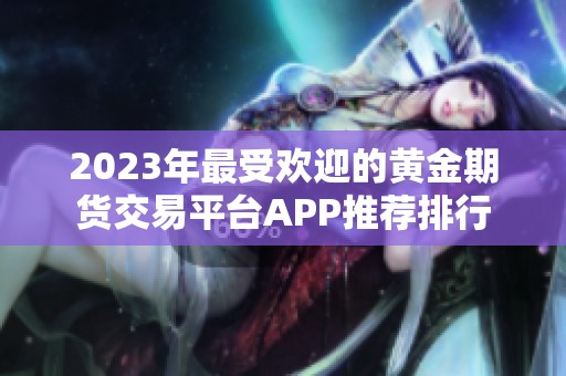 2023年最受欢迎的黄金期货交易平台APP推荐排行