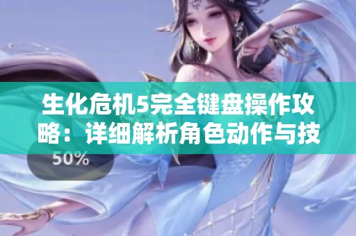 生化危机5完全键盘操作攻略：详细解析角色动作与技能运用技巧