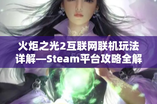 火炬之光2互联网联机玩法详解—Steam平台攻略全解析尽在拼利得游戏网