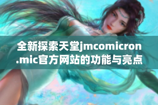 全新探索天堂jmcomicron.mic官方网站的功能与亮点分析