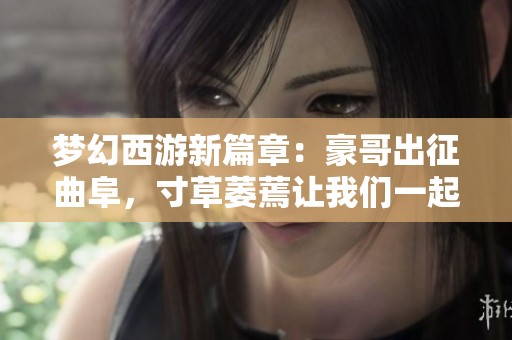 梦幻西游新篇章：豪哥出征曲阜，寸草萎蔫让我们一起见证传奇之旅