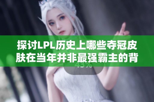 探讨LPL历史上哪些夺冠皮肤在当年并非最强霸主的背后故事与原因