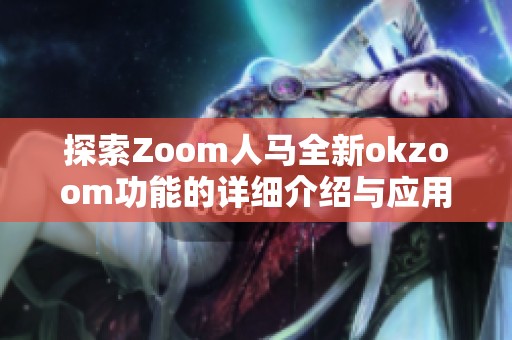 探索Zoom人马全新okzoom功能的详细介绍与应用指南