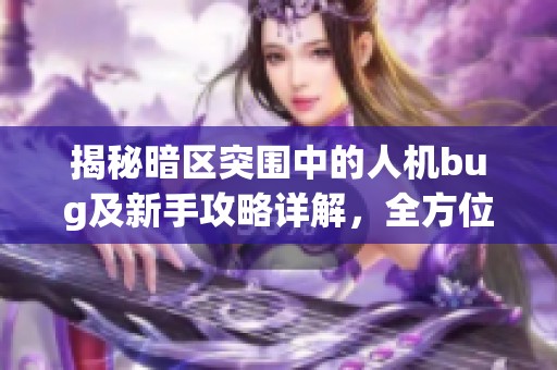 揭秘暗区突围中的人机bug及新手攻略详解，全方位提升你的游戏体验