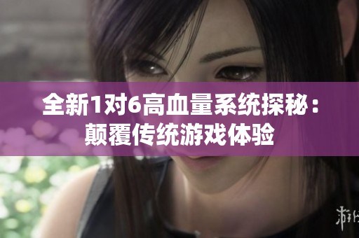 全新1对6高血量系统探秘：颠覆传统游戏体验