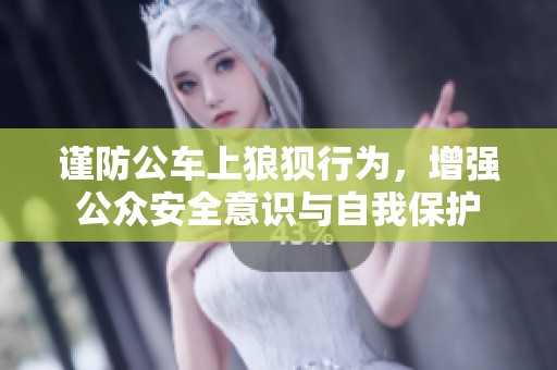 谨防公车上狼狈行为，增强公众安全意识与自我保护