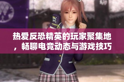 热爱反恐精英的玩家聚集地，畅聊电竞动态与游戏技巧的在线社区