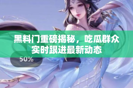 黑料门重磅揭秘，吃瓜群众实时跟进最新动态