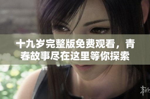 十九岁完整版免费观看，青春故事尽在这里等你探索