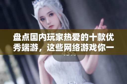 盘点国内玩家热爱的十款优秀端游，这些网络游戏你一定不能错过