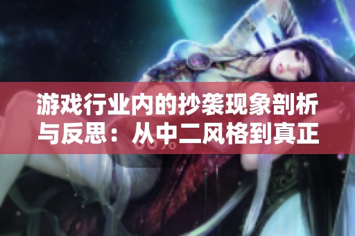 游戏行业内的抄袭现象剖析与反思：从中二风格到真正的创新之路