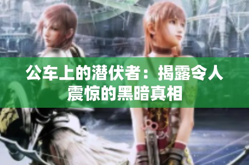 公车上的潜伏者：揭露令人震惊的黑暗真相
