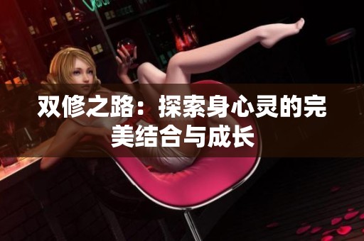 双修之路：探索身心灵的完美结合与成长