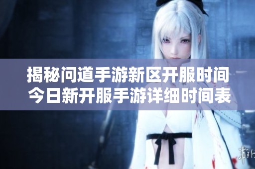揭秘问道手游新区开服时间 今日新开服手游详细时间表一览