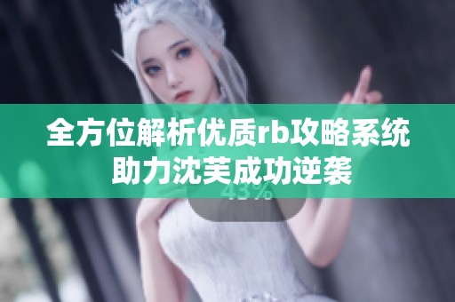 全方位解析优质rb攻略系统 助力沈芙成功逆袭