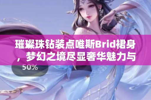 璀璨珠钻装点唯斯Brid裙身，梦幻之境尽显奢华魅力与优雅风情